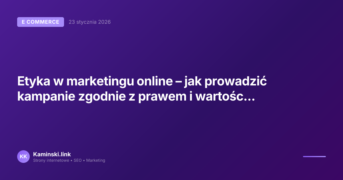 Etyka w marketingu online – jak prowadzić kampanie zgodnie z prawem i wartościami marki