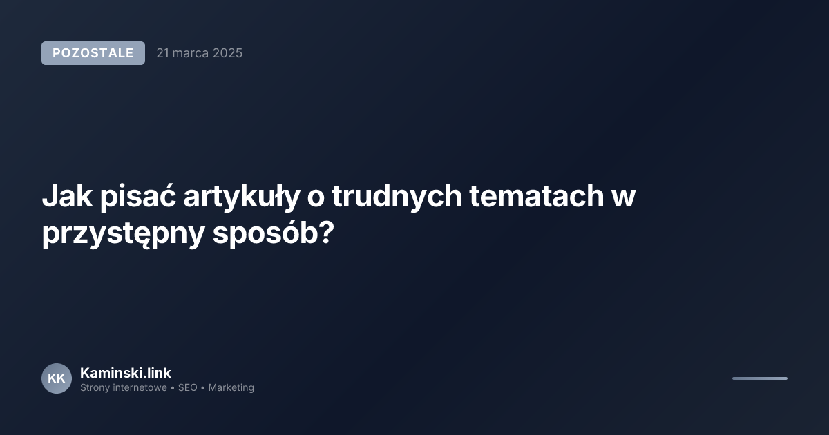 Jak pisać artykuły o trudnych tematach w przystępny sposób?