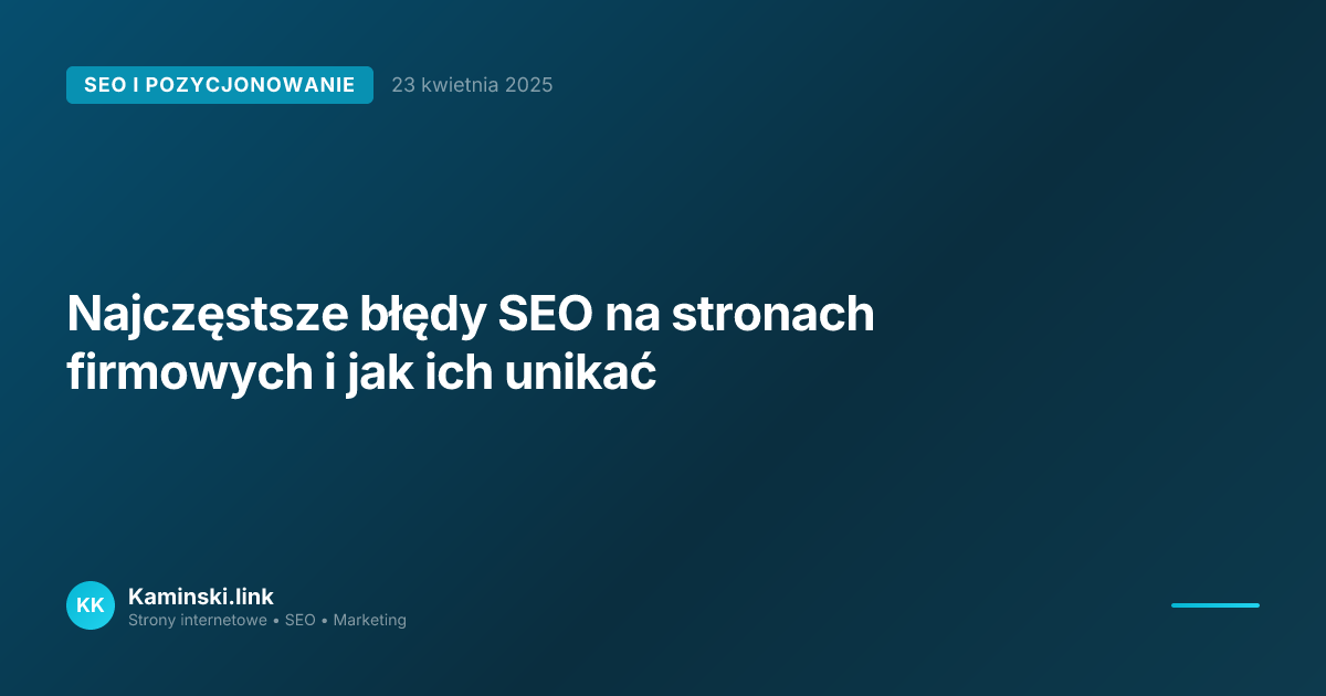 Najczęstsze błędy SEO na stronach firmowych i jak ich unikać