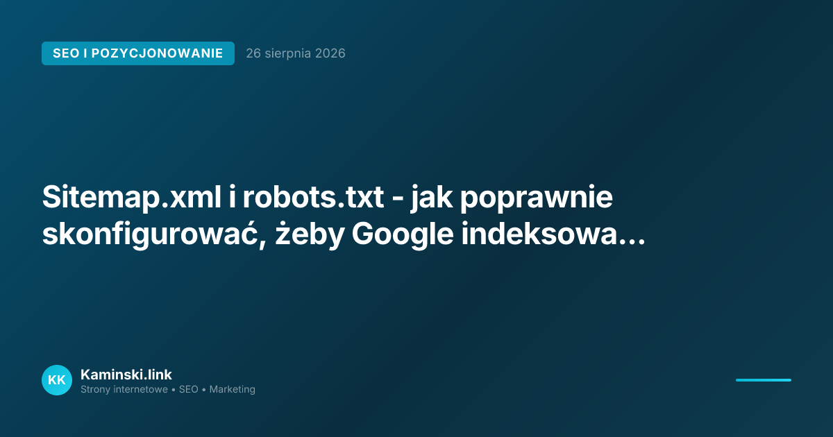 Sitemap.xml i robots.txt - jak poprawnie skonfigurować, żeby Google indeksował Twoją stronę?